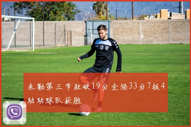 米勒第三节狂砍19分全场33分7板4助助球队获胜