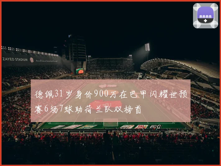 德佩31岁身价900万在巴甲闪耀世预赛6场7球助荷兰队双榜首