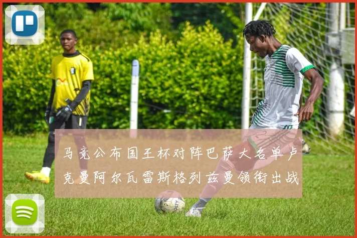 马竞公布国王杯对阵巴萨大名单卢克曼阿尔瓦雷斯格列兹曼领衔出战