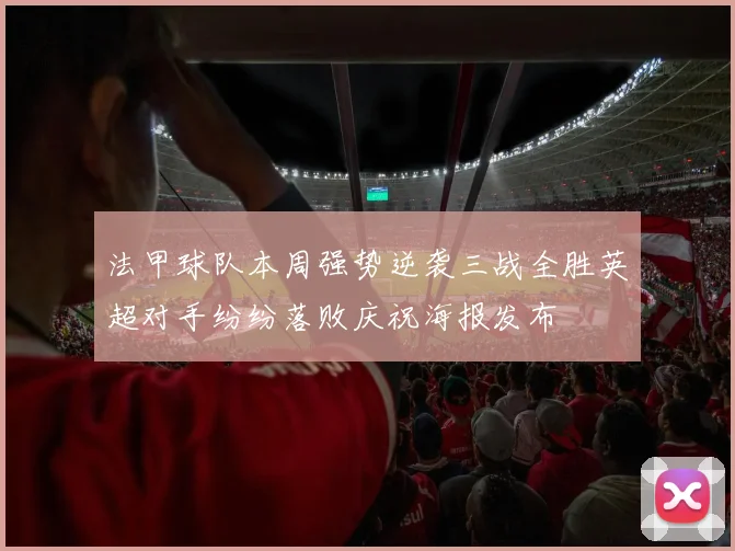 法甲球队本周强势逆袭三战全胜英超对手纷纷落败庆祝海报发布
