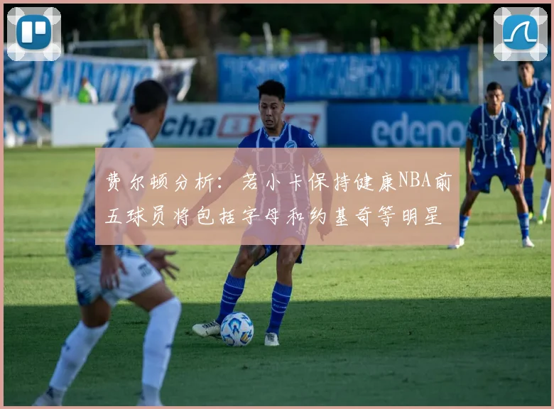 费尔顿分析：若小卡保持健康NBA前五球员将包括字母和约基奇等明星