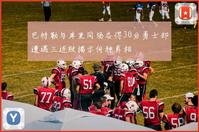 巴特勒与库里同场各得30分勇士却遭遇三连败揭示何种真相