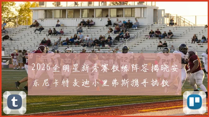 2026全明星新秀赛教练阵容揭晓安东尼卡特麦迪小里弗斯携手执教