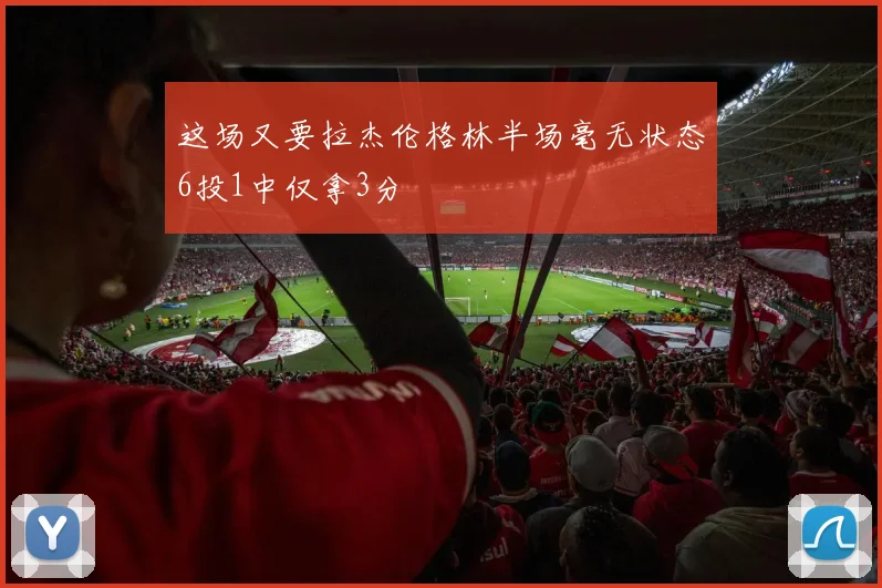 这场又要拉杰伦格林半场毫无状态6投1中仅拿3分