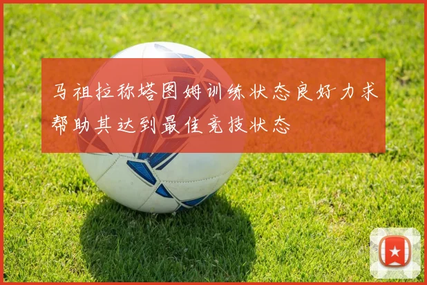 马祖拉称塔图姆训练状态良好力求帮助其达到最佳竞技状态