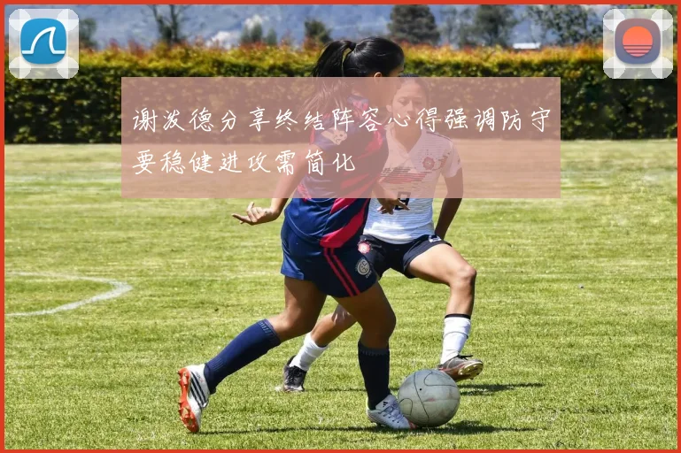 谢泼德分享终结阵容心得强调防守要稳健进攻需简化