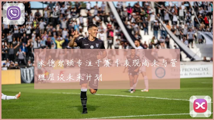 米德尔顿专注于赛季表现尚未与管理层谈未来计划