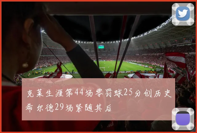 克莱生涯第44场零罚球25分创历史希尔德29场紧随其后